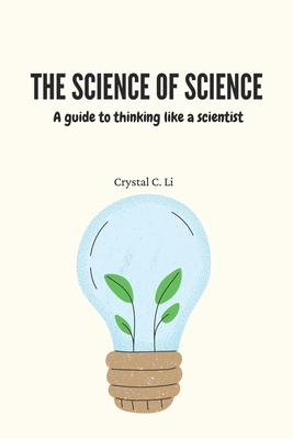 The Science of Science: A guide to thinking like a scientist - Crystal C. Li