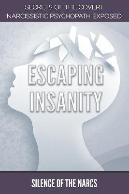 Escaping Insanity: Secrets of the Covert Narcissistic Psychopath Exposed - Silence Of The Narcs