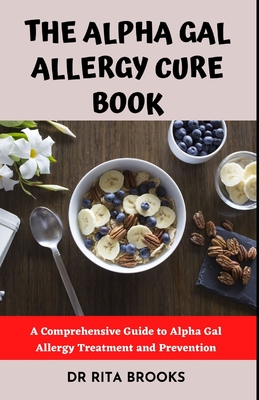 The Alpha Gal Allergy Cure Book: A Comprehensive Guide to Alpha Gal Allergy Treatment and Prevention - Rita Brooks
