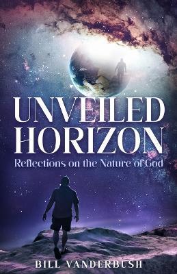 Unveiled Horizon: Reflections on the Nature of God - Bill Vanderbush