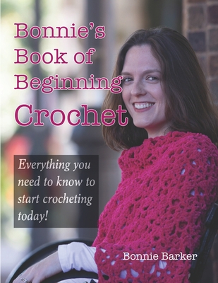 Bonnie's Book of Beginning Crochet: Everything you need to know to start crocheting today! - Bonnie Barker