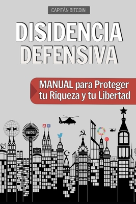 Disidencia Defensiva: Manual para Proteger tu Riqueza y tu Libertad - Capitán Bitcoin