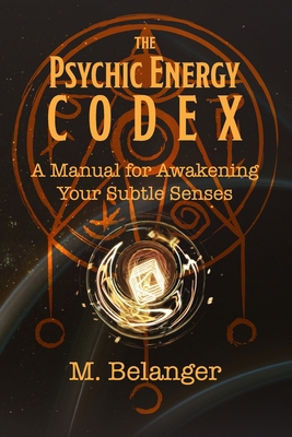 The Psychic Energy Codex: A Manual for Awakening Your Subtle Senses - Elyria Little