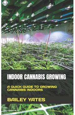 Coperta cărții 'Indoor Cannabis Growing: A Quick Guide to Growing Cannabis Indoors - Bailey Yates'
