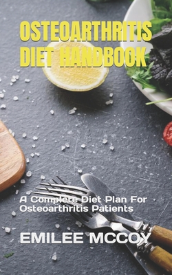 Osteoarthritis Diet Handbook: A Complete Diet Plan For Osteoarthritis Patients - Emilee Mccoy