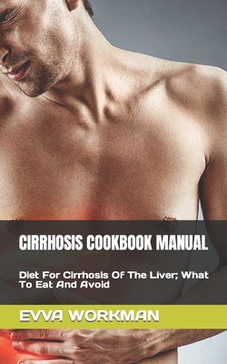 Cirrhosis Cookbook Manual: Diet For Cirrhosis Of The Liver; What To Eat And Avoid - Evva Workman