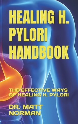 Healing H. Pylori Handbook: The Effective Ways of Healing H. Pylori - Matt Norman