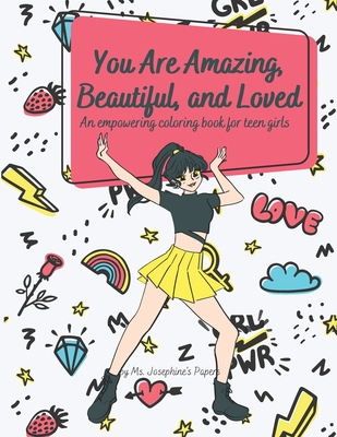 You Are Amazing, Beautiful and Loved: An Empowering Coloring Book For Teen Girls - Josephine's Papers