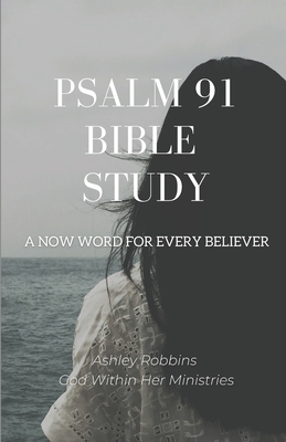 Psalm 91 Bible Study: A Now Word for Every Believer - Ashley Robbins