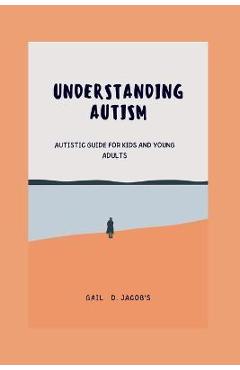 Coperta cărții 'Understanding Autism: Autistic guide for kids and young adults - Gail D. Jacob's'