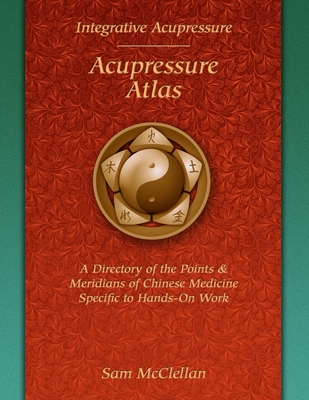 Acupressure Meridian Atlas: Integrative Acupressure - Sam Mcclellan