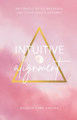 Intuitive Alignment: An Oracle Of 64 Messages For Your Soul's Journey - Maegan Chae Anuhea