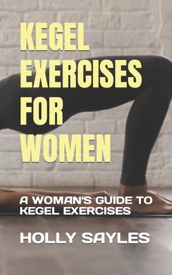 Kegel Exercises for Women: A Woman's Guide to Kegel Exercises - Holly Sayles