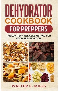 Coperta cărții 'Dehydrator Cookbook For Preppers: The Low-Tech Reliable Method For Food Preservation - Walter L. Mils'