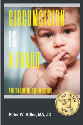Circumcision Is A Fraud: And The Coming Legal Reckoning - Jd Peter W. Adler Ma