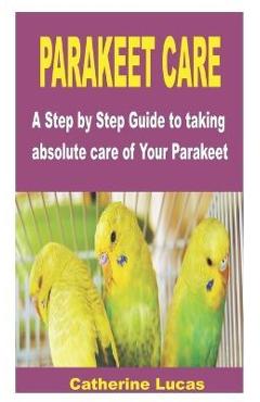 Coperta cărții 'Parakeet Care: A Step by Step Guide to taking absolute care of Your Parakeet - Catherine Lucas'