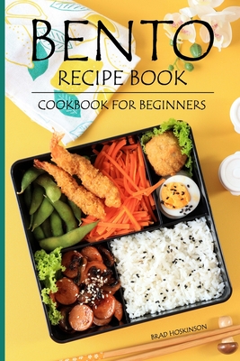 Bento Recipe Book: Bento Cookbook for Beginners - Brad Hoskinson