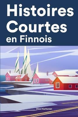 Histoires Courtes en Finnois: Apprendre l'Finnois facilement en lisant des histoires courtes - Olavi Korhonen