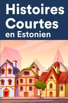 Histoires Courtes en Estonien: Apprendre l'Estonien facilement en lisant des histoires courtes - Lisandra Saar