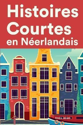 Histoires Courtes en Néerlandais: Apprendre l'Néerlandais facilement en lisant des histoires courtes - Emma Jansen