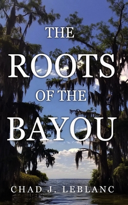 The Roots of the Bayou: Acadians and Isleños on Bayou Lafourche - Chad J. Leblanc
