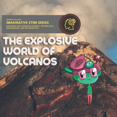 Explosive World of Volcanos: Imaginative Stem Series - Stem Books For Kids - Jessica Allison