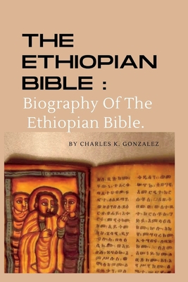 The Ethiopian Bible: Biography Of The Ethiopian Bible. - Charles K. Gonzalez