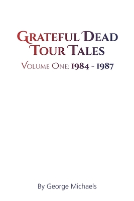 Grateful Dead Tour Tales: Volume One: 1984-1987 - George Michaels