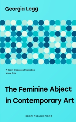 The Feminine Abject in Contemporary Art: Pipilotti Rist, Helen Chadwick, Adrian Piper - Georgia Legg