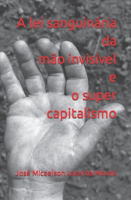 Coperta cărții 'A lei sanguinária da mão invisível e o super capitalismo - José Micaelson Lacerda Morais'