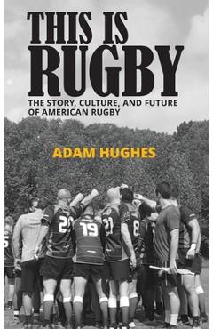 Poza produsului This Is Rugby: The Story, Culture, and Future of American Rugby - Adam Hughes