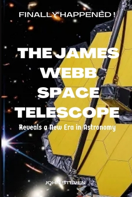 The James Webb Space Telescope: Reveals a New Era in Astronomy - John Steven