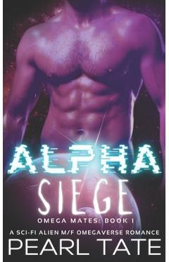 Coperta cărții 'Alpha Siege - A Sci-Fi Alien M/F Omegaverse Romance: Omega Mates Book 1 - Pearl Tate'
