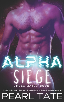 Coperta cărții 'Alpha Siege - A Sci-Fi Alien M/F Omegaverse Romance: Omega Mates Book 1 - Pearl Tate'