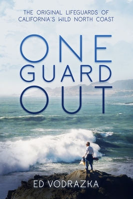 One Guard Out: The Original Lifeguards of California's Wild North Coast - Ed Vodrazka