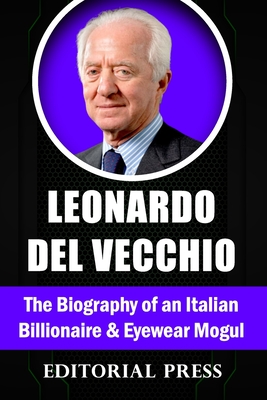 Leonardo Del Vecchio: The Biography of an Italian Billionaire And Eyewear Mogul - Editorial Press