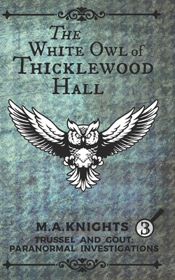 The White Owl of Thicklewood Hall: Trussel and Gout: Paranormal Investigations No. 3 - M. A. Knights