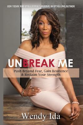 Unbreak Me: Push Beyond Fear, Gain Resilience, & Reclaim Your Strength - Wendy Ida