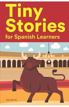 Coperta cărții 'Tiny Stories for Spanish Learners: Short Stories in Spanish for Beginners and Intermediate Learners - Juan Garcia'