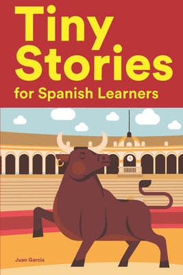 Coperta cărții 'Tiny Stories for Spanish Learners: Short Stories in Spanish for Beginners and Intermediate Learners - Juan Garcia'