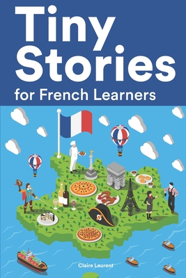 Tiny Stories for French Learners: Short Stories in French for Beginners and Intermediate Learners - Claire Laurent