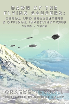 Dawn Of The Flying Saucers: Aerial UFO Encounters & Official Investigations 1946-1949 - George Knapp