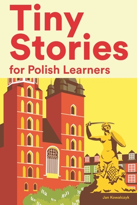 Tiny Stories for Polish Learners: Short Stories in Polish for Beginners and Intermediate Learners - Jan Kowalczyk