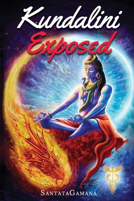 Kundalini Exposed: Disclosing the Cosmic Mystery of Kundalini. The Ultimate Guide to Kundalini Yoga & Kundalini Awakening [Expanded Editi - Santatagamana