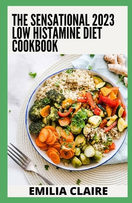 The Sensational 2023 Low Histamine Diet Cookbook: 100+ Healthy Low-Histamine Recipes - Emilia Claire