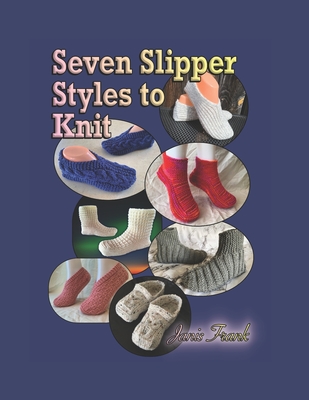 Seven Slipper Styles to Knit: A Knitting Pattern Collection - Janis Frank