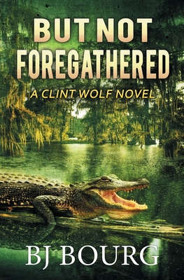 But Not Foregathered: A Clint Wolf Novel - Bj Bourg