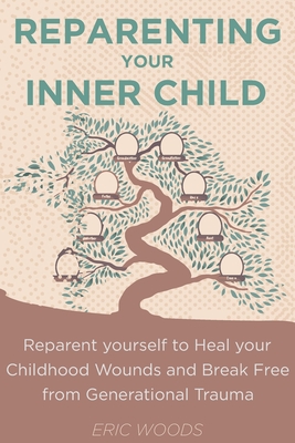 Reparenting your Inner Child: Reparent yourself to Heal your Childhood Wounds and Break Free from Generational Trauma - Eric Woods