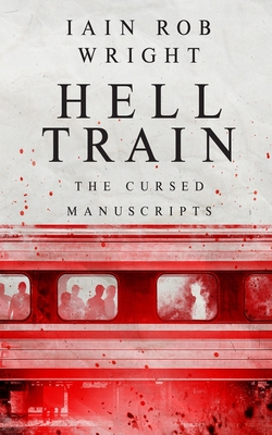 Hell Train: A Horror Novel: The Cursed Manuscripts - Iain Rob Wright