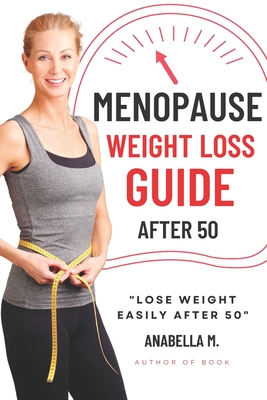 Menopause Weight Loss Guide: How to Lose Weight Safely and Effectively after 50 - Anabella M